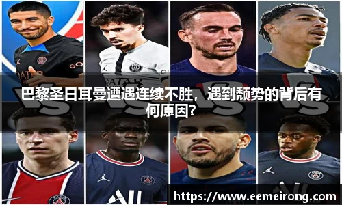 巴黎圣日耳曼遭遇连续不胜，遇到颓势的背后有何原因？