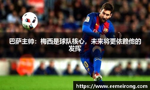 巴萨主帅：梅西是球队核心，未来将更依赖他的发挥