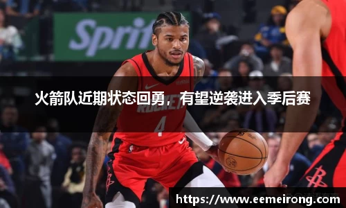 火箭队近期状态回勇，有望逆袭进入季后赛