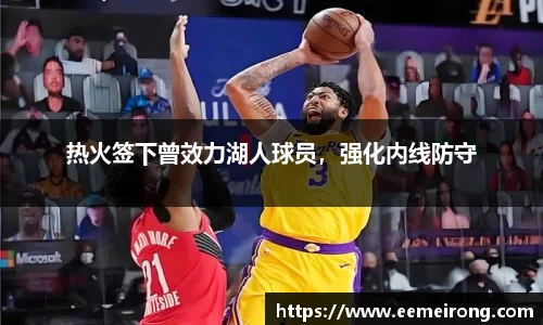 热火签下曾效力湖人球员，强化内线防守