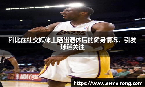 科比在社交媒体上晒出退休后的健身情况，引发球迷关注