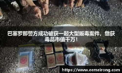 巴塞罗那警方成功破获一起大型贩毒案件，缴获毒品市值千万！