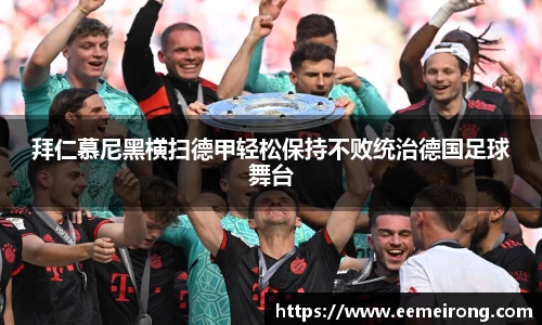 拜仁慕尼黑横扫德甲轻松保持不败统治德国足球舞台