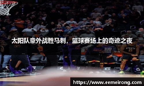 太阳队意外战胜马刺，篮球赛场上的奇迹之夜