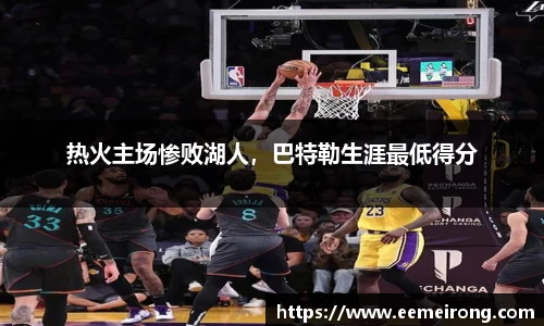 热火主场惨败湖人，巴特勒生涯最低得分