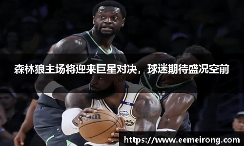 森林狼主场将迎来巨星对决，球迷期待盛况空前