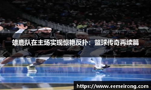 雄鹿队在主场实现惊艳反扑：篮球传奇再续篇