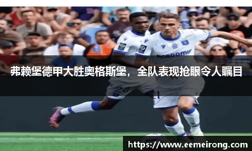 弗赖堡德甲大胜奥格斯堡，全队表现抢眼令人瞩目