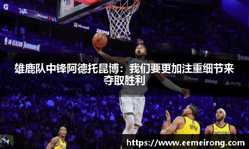 雄鹿队中锋阿德托昆博：我们要更加注重细节来夺取胜利