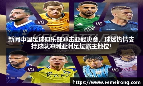新闻中国足球俱乐部冲击亚冠决赛，球迷热情支持球队冲刺亚洲足坛霸主地位！