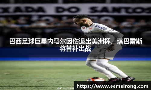 巴西足球巨星内马尔因伤退出美洲杯，塔巴雷斯将替补出战