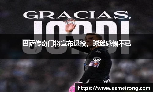 巴萨传奇门将宣布退役，球迷感慨不已
