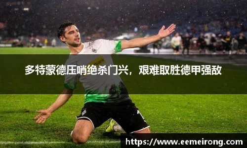 多特蒙德压哨绝杀门兴，艰难取胜德甲强敌