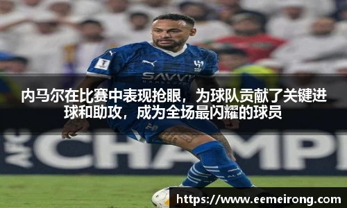 内马尔在比赛中表现抢眼，为球队贡献了关键进球和助攻，成为全场最闪耀的球员