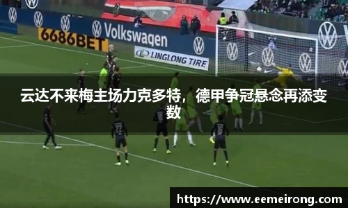 云达不来梅主场力克多特，德甲争冠悬念再添变数