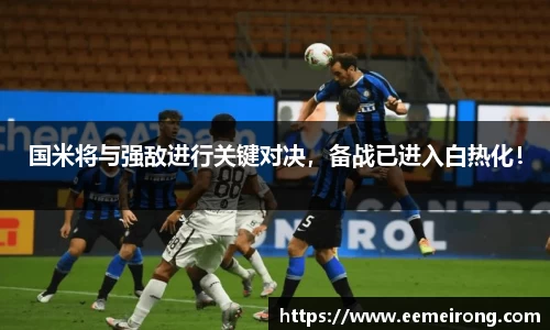 国米将与强敌进行关键对决，备战已进入白热化！