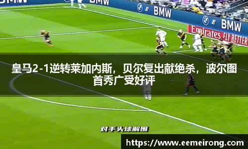 皇马2-1逆转莱加内斯，贝尔复出献绝杀，波尔图首秀广受好评