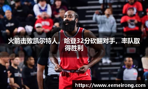 火箭击败凯尔特人，哈登32分砍翻对手，率队取得胜利