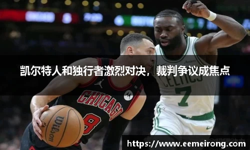 凯尔特人和独行者激烈对决，裁判争议成焦点