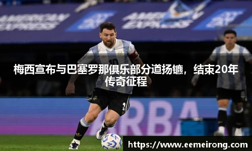 梅西宣布与巴塞罗那俱乐部分道扬镳，结束20年传奇征程