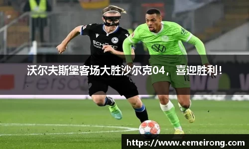 沃尔夫斯堡客场大胜沙尔克04，喜迎胜利！