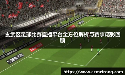 玄武区足球比赛直播平台全方位解析与赛事精彩回顾