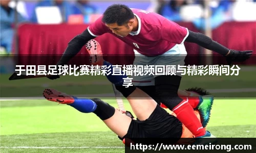 于田县足球比赛精彩直播视频回顾与精彩瞬间分享