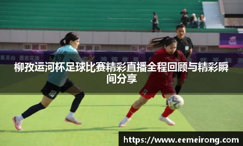 柳孜运河杯足球比赛精彩直播全程回顾与精彩瞬间分享