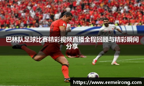 巴林队足球比赛精彩视频直播全程回顾与精彩瞬间分享