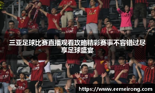 三亚足球比赛直播观看攻略精彩赛事不容错过尽享足球盛宴