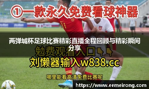 两弹城杯足球比赛精彩直播全程回顾与精彩瞬间分享