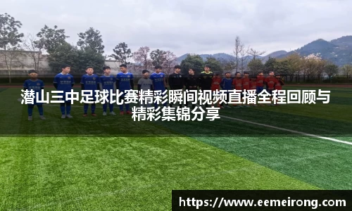 潜山三中足球比赛精彩瞬间视频直播全程回顾与精彩集锦分享
