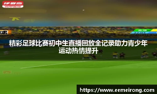 精彩足球比赛初中生直播回放全记录助力青少年运动热情提升