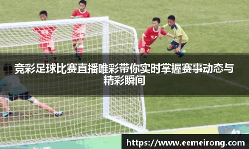 竞彩足球比赛直播唯彩带你实时掌握赛事动态与精彩瞬间