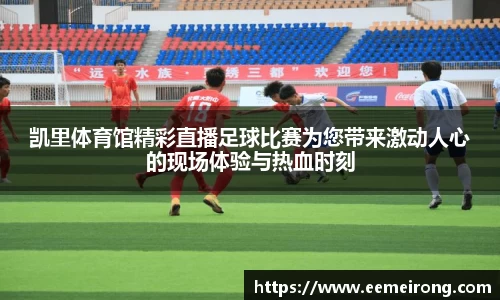 凯里体育馆精彩直播足球比赛为您带来激动人心的现场体验与热血时刻