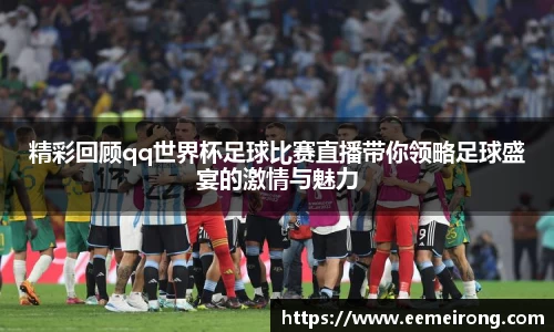 精彩回顾qq世界杯足球比赛直播带你领略足球盛宴的激情与魅力