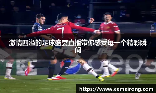 激情四溢的足球盛宴直播带你感受每一个精彩瞬间