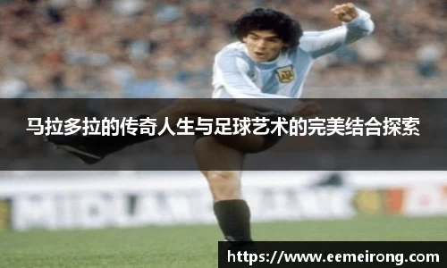 马拉多拉的传奇人生与足球艺术的完美结合探索