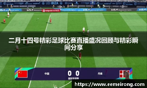 二月十四号精彩足球比赛直播盛况回顾与精彩瞬间分享