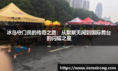 冰岛守门员的传奇之路：从默默无闻到国际舞台的闪耀之星