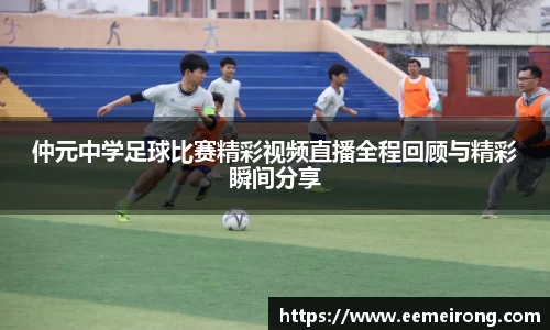 仲元中学足球比赛精彩视频直播全程回顾与精彩瞬间分享