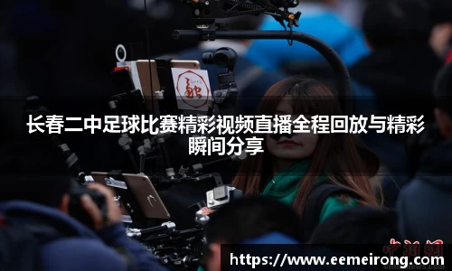 长春二中足球比赛精彩视频直播全程回放与精彩瞬间分享