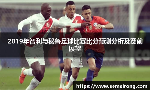 2019年智利与秘鲁足球比赛比分预测分析及赛前展望
