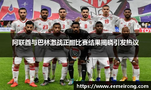 阿联酋与巴林激战正酣比赛结果揭晓引发热议