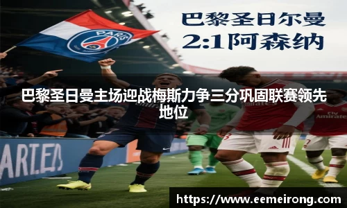 巴黎圣日曼主场迎战梅斯力争三分巩固联赛领先地位