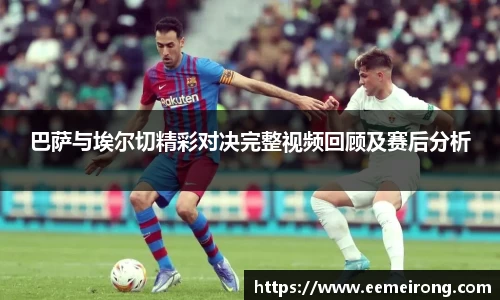 巴萨与埃尔切精彩对决完整视频回顾及赛后分析