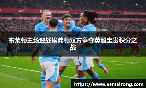 布莱顿主场迎战埃弗顿双方争夺英超宝贵积分之战