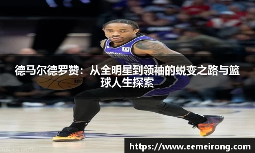 德马尔德罗赞：从全明星到领袖的蜕变之路与篮球人生探索