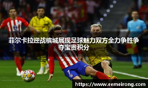 菲尔卡拉迎战槟城展现足球魅力双方全力争胜争夺宝贵积分