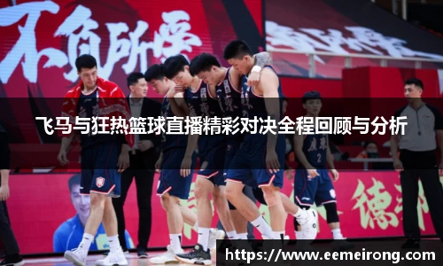 飞马与狂热篮球直播精彩对决全程回顾与分析